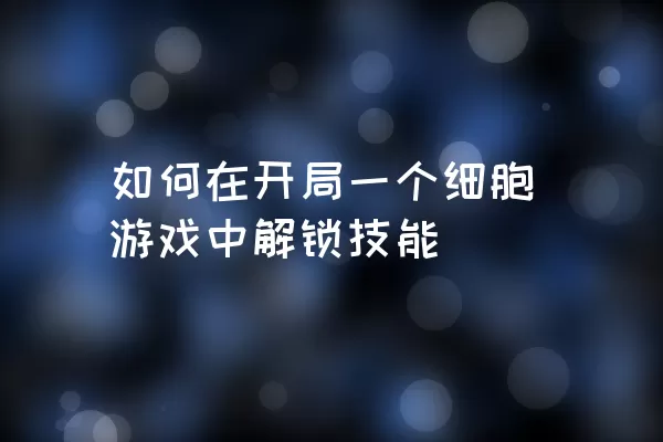 如何在开局一个细胞游戏中解锁技能