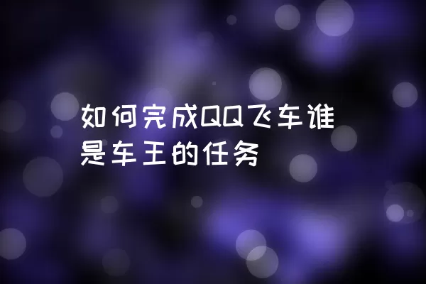 如何完成QQ飞车谁是车王的任务