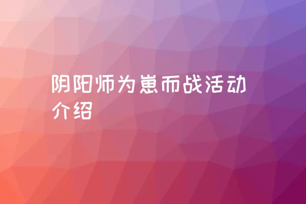 阴阳师为崽而战活动介绍