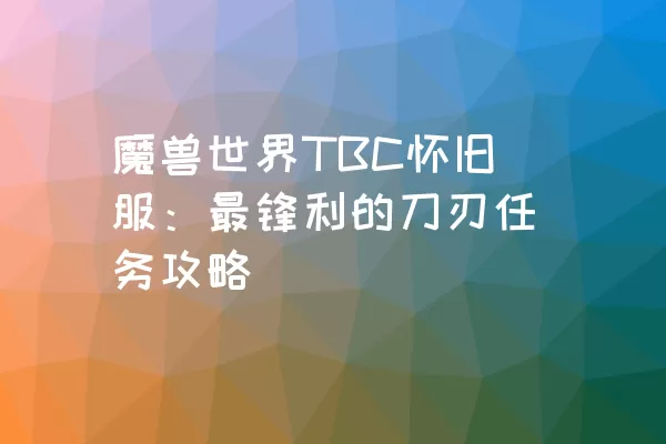 魔兽世界TBC怀旧服：最锋利的刀刃任务攻略