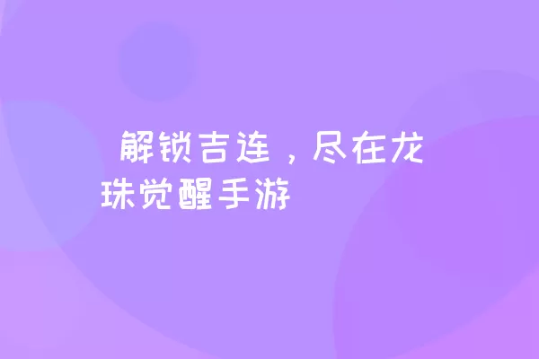  解锁吉连，尽在龙珠觉醒手游